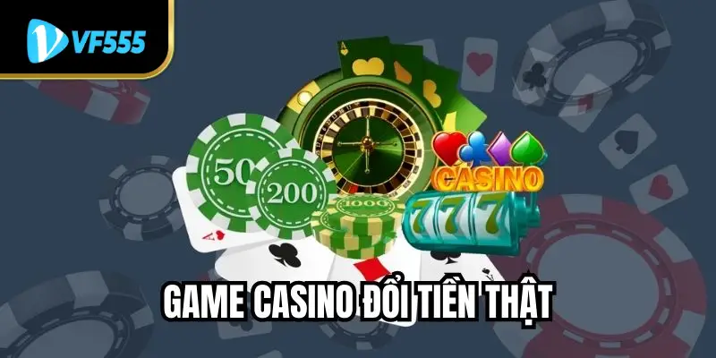 Game Casino Đổi Tiền Thật - Tận Hưởng Tham Gia Vui Vẻ